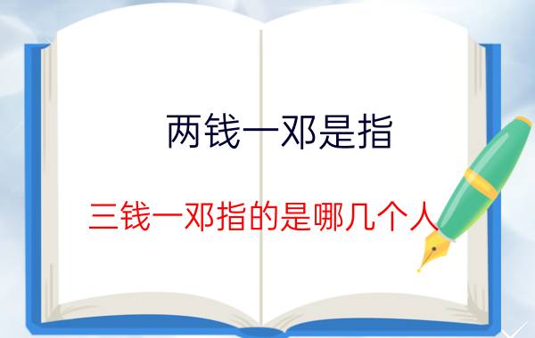 两钱一邓是指（三钱一邓指的是哪几个人 三钱一邓指的是谁）